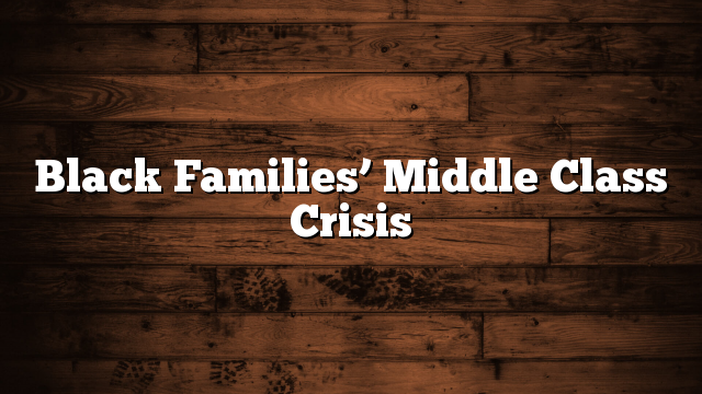 Black Families’ Middle Class Crisis