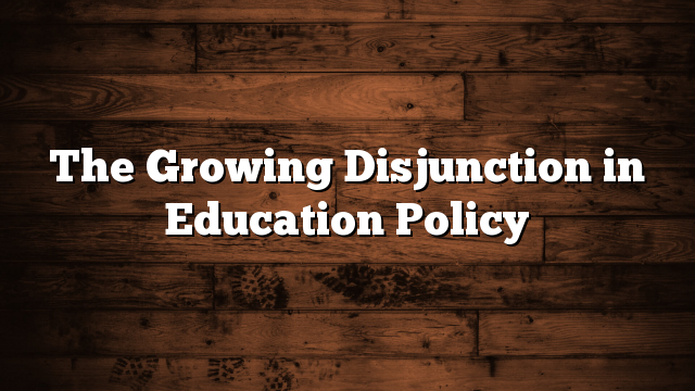 The Growing Disjunction in Education Policy