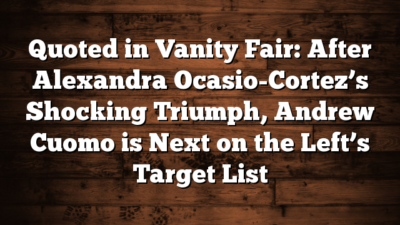 Quoted in Vanity Fair: After Alexandra Ocasio-Cortez’s Shocking Triumph, Andrew Cuomo is Next on the Left’s Target List